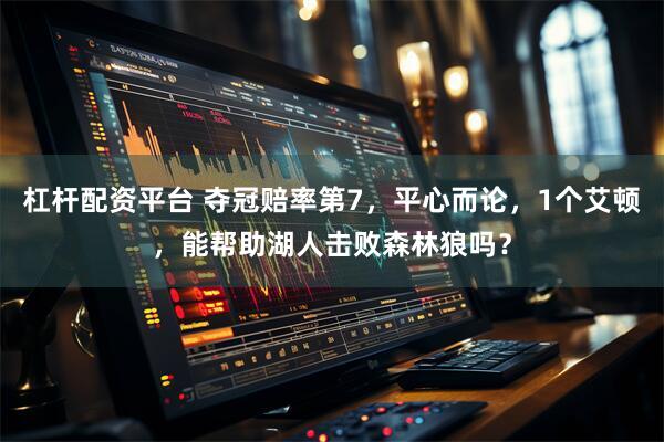 杠杆配资平台 夺冠赔率第7，平心而论，1个艾顿，能帮助湖人击败森林狼吗？