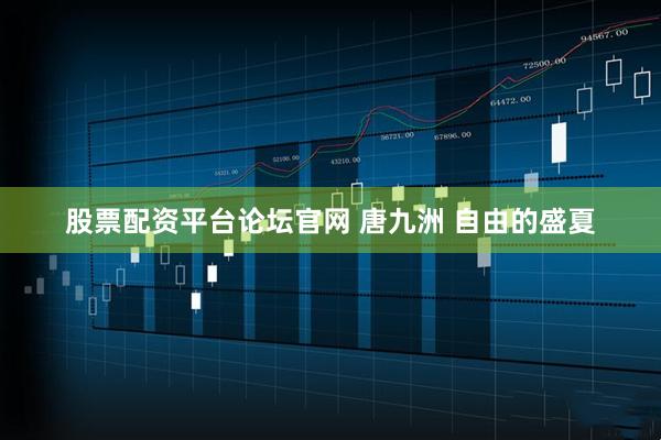 股票配资平台论坛官网 唐九洲 自由的盛夏
