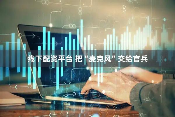 线下配资平台 把“麦克风”交给官兵