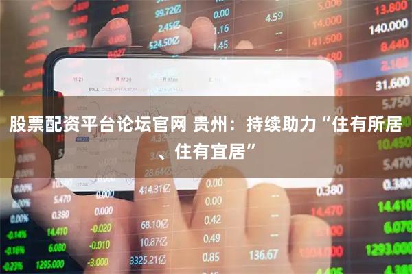 股票配资平台论坛官网 贵州：持续助力“住有所居、住有宜居”