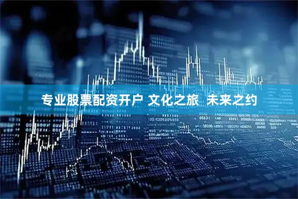 专业股票配资开户 文化之旅  未来之约