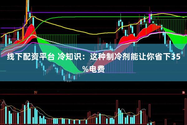 线下配资平台 冷知识：这种制冷剂能让你省下35%电费