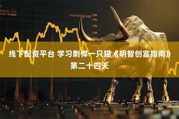 线下配资平台 学习剽悍一只猫《明智创富指南》第二十四天