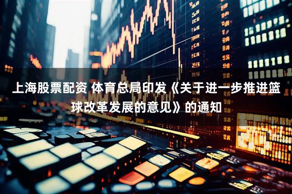 上海股票配资 体育总局印发《关于进一步推进篮球改革发展的意见》的通知