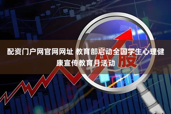 配资门户网官网网址 教育部启动全国学生心理健康宣传教育月活动