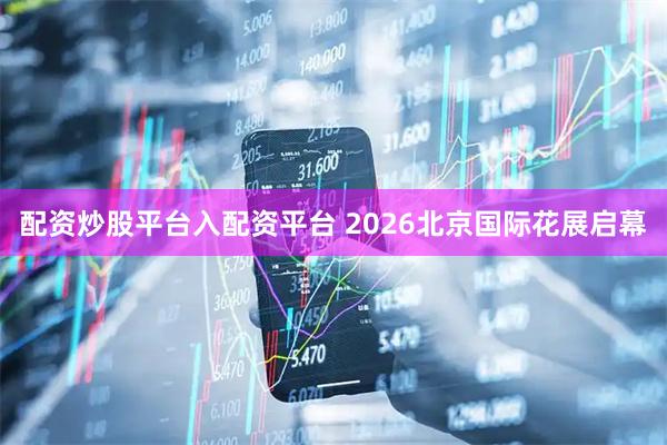 配资炒股平台入配资平台 2026北京国际花展启幕