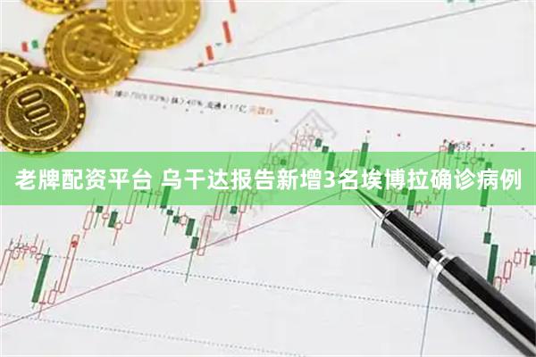 老牌配资平台 乌干达报告新增3名埃博拉确诊病例